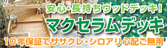 安心・長持ちウッドデッキ！マクセラムデッキ 10年保証でササクレ・シロアリ心配ご無用